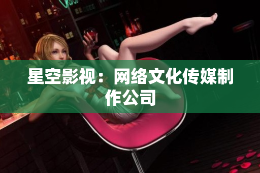 星空影视：网络文化传媒制作公司