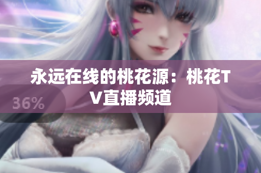 永远在线的桃花源：桃花TV直播频道