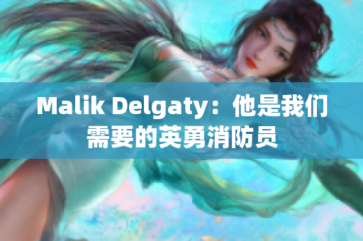Malik Delgaty：他是我们需要的英勇消防员