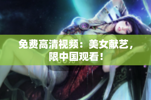 免费高清视频：美女献艺，限中国观看！