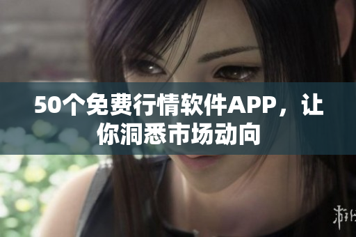 50个免费行情软件APP，让你洞悉市场动向