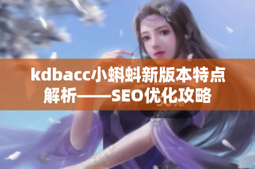 kdbacc小蝌蚪新版本特点解析——SEO优化攻略