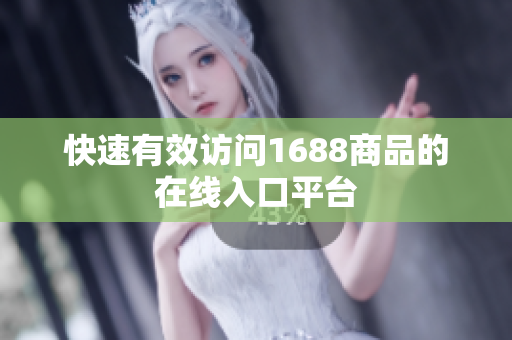 快速有效访问1688商品的在线入口平台