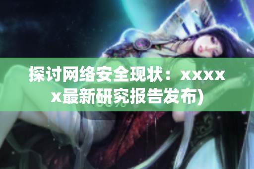 探讨网络安全现状：xxxxx最新研究报告发布)