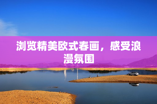 浏览精美欧式春画，感受浪漫氛围