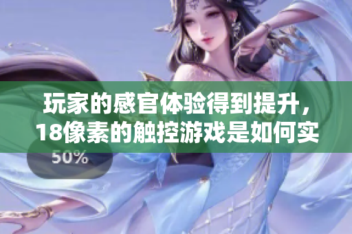 玩家的感官体验得到提升，18像素的触控游戏是如何实现的？