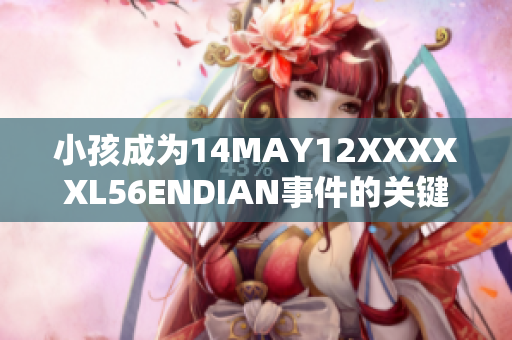 小孩成为14MAY12XXXXXL56ENDIAN事件的关键角色