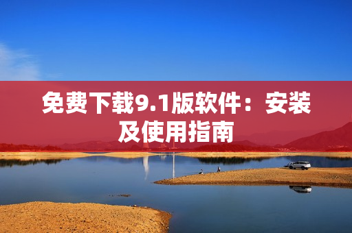 免费下载9.1版软件：安装及使用指南