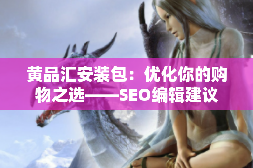黄品汇安装包：优化你的购物之选——SEO编辑建议