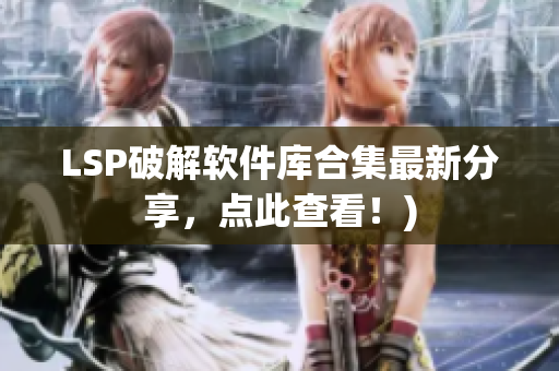 LSP破解软件库合集最新分享，点此查看！)