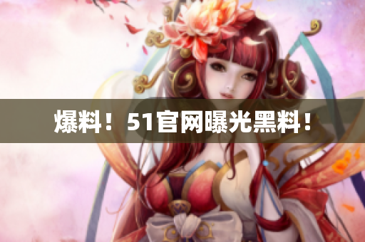 爆料！51官网曝光黑料！