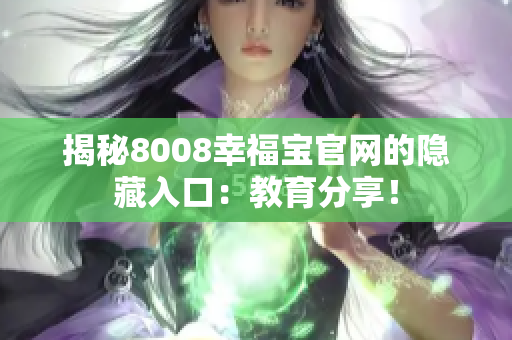 揭秘8008幸福宝官网的隐藏入口：教育分享！