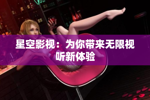 星空影视：为你带来无限视听新体验