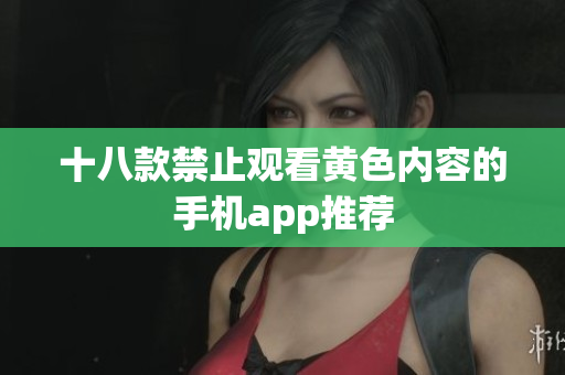十八款禁止观看黄色内容的手机app推荐