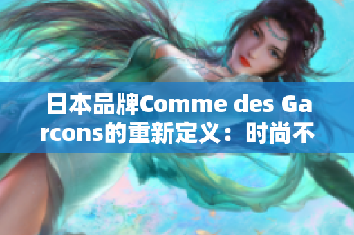 日本品牌Comme des Garcons的重新定义：时尚不止于“服装”