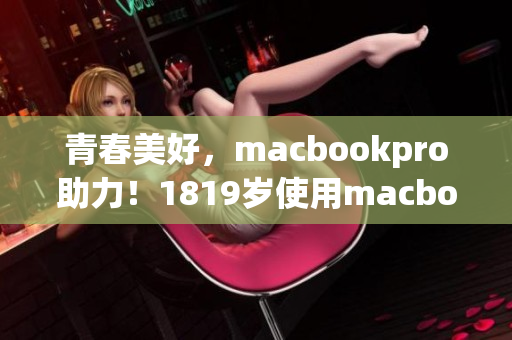 青春美好，macbookpro助力！1819岁使用macbookpro的感受