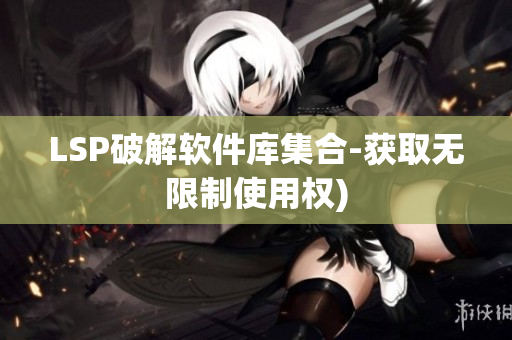 LSP破解软件库集合-获取无限制使用权)