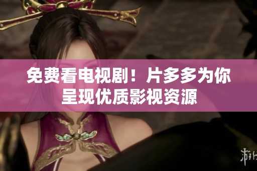 免费看电视剧！片多多为你呈现优质影视资源