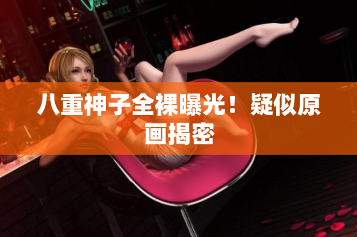 八重神子全裸曝光！疑似原画揭密