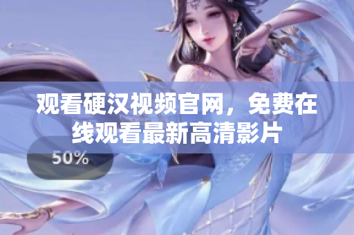 观看硬汉视频官网，免费在线观看最新高清影片