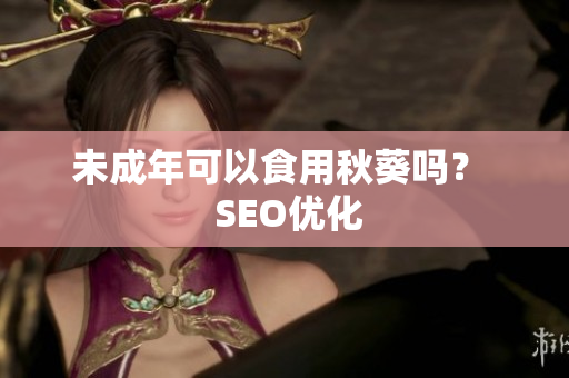 未成年可以食用秋葵吗？  SEO优化