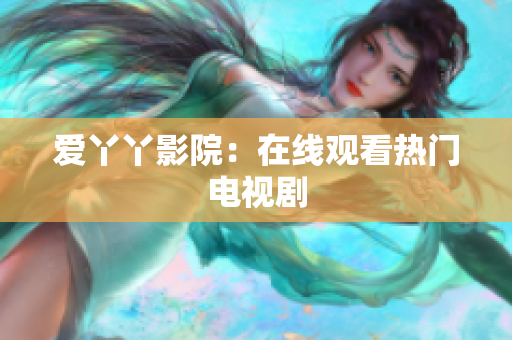 爱丫丫影院：在线观看热门电视剧