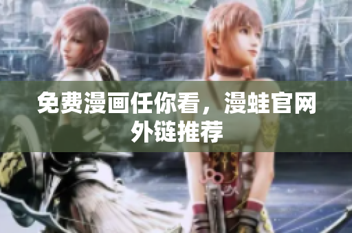 免费漫画任你看，漫蛙官网外链推荐