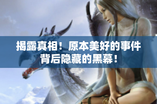 揭露真相！原本美好的事件背后隐藏的黑幕！