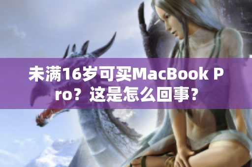 未满16岁可买MacBook Pro？这是怎么回事？