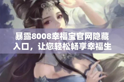 暴露8008幸福宝官网隐藏入口，让您轻松畅享幸福生活
