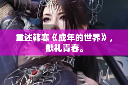 重述韩寒《成年的世界》，献礼青春。