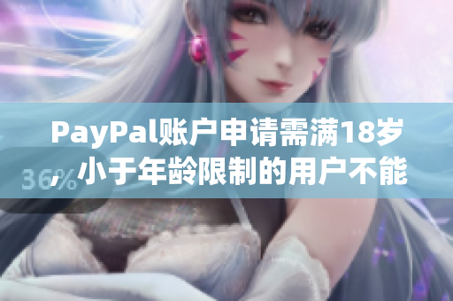 PayPal账户申请需满18岁，小于年龄限制的用户不能使用，怎么办？