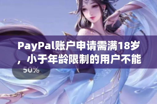 PayPal账户申请需满18岁，小于年龄限制的用户不能使用，怎么办？