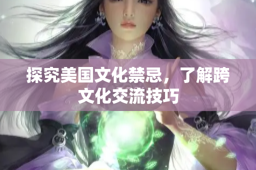 探究美国文化禁忌，了解跨文化交流技巧