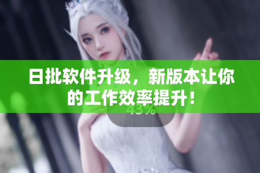 日批软件升级，新版本让你的工作效率提升！