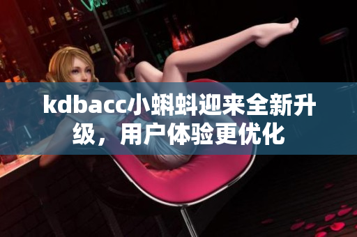 kdbacc小蝌蚪迎来全新升级，用户体验更优化
