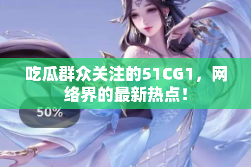 吃瓜群众关注的51CG1，网络界的最新热点！