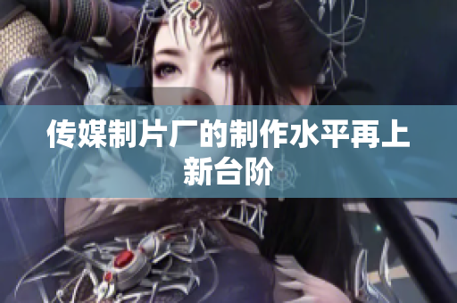 传媒制片厂的制作水平再上新台阶