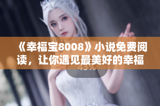 《幸福宝8008》小说免费阅读，让你遇见最美好的幸福