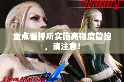 重点看押所实施高强度管控，请注意！