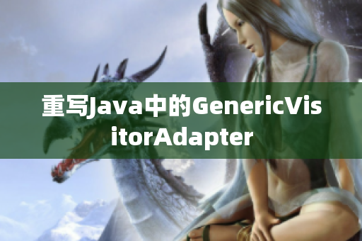 重写Java中的GenericVisitorAdapter