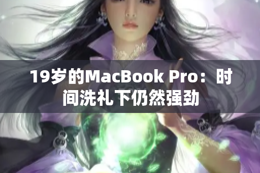 19岁的MacBook Pro：时间洗礼下仍然强劲