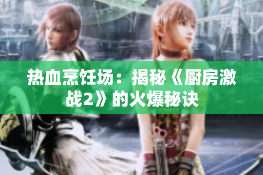 热血烹饪场：揭秘《厨房激战2》的火爆秘诀