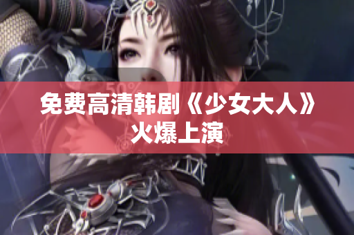 免费高清韩剧《少女大人》火爆上演