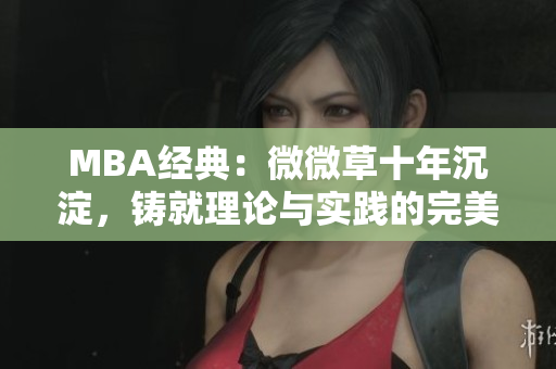 MBA经典：微微草十年沉淀，铸就理论与实践的完美结合