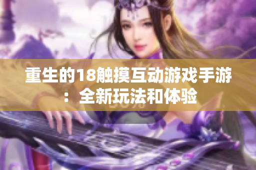 重生的18触摸互动游戏手游：全新玩法和体验