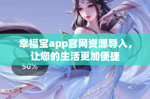 幸福宝app官网资源导入，让您的生活更加便捷