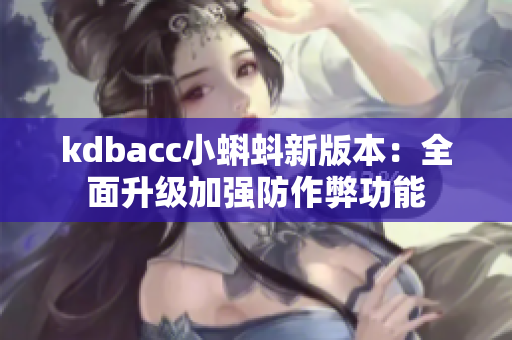kdbacc小蝌蚪新版本：全面升级加强防作弊功能