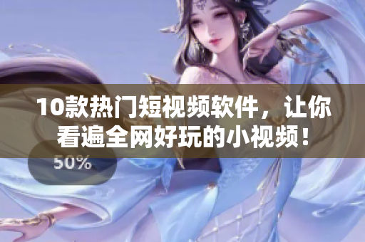 10款热门短视频软件，让你看遍全网好玩的小视频！