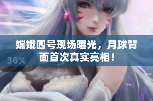 嫦娥四号现场曝光，月球背面首次真实亮相！